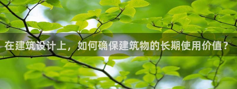 e尊国际娱乐官网下载：在建筑设计上，如何确保建筑物的长期使用价值？