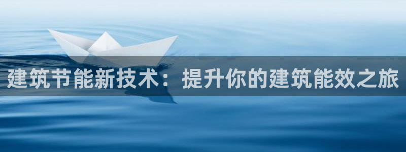 e尊国际-e尊国际官网：建筑节能新技术：提升你的建筑能效之旅