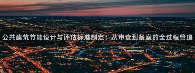 尊亿游戏国际官网：公共建筑节能设计与评估标准制定：从审查到备案的全过程管理