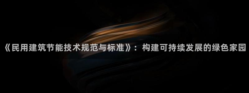 e尊国际-e尊国际官网：《民用建筑节能技术规范与标准》：构建可持续发展的绿色家园
