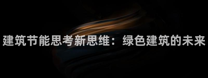 e尊国际7779：建筑节能思考新思维：绿色建筑的未来
