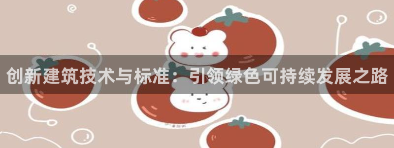 e尊国际平台：创新建筑技术与标准：引领绿色可持续发展之路