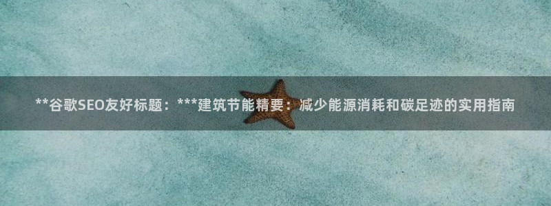 e尊国际的手机登录网站：**谷歌SEO友好标题：***建筑节能精要：减少能源消耗和碳足迹的实用指南