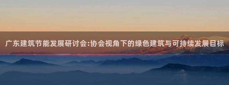 e尊国际地址：广东建筑节能发展研讨会:协会视角下的绿色建筑与可持续发展目标