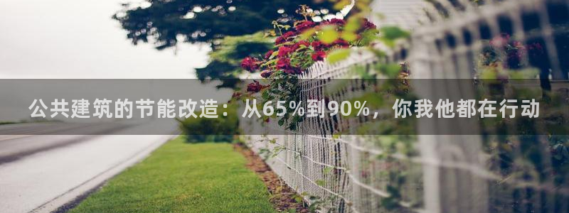 e尊国际官方网站：公共建筑的节能改造：从65%到90%，你我他都在行动