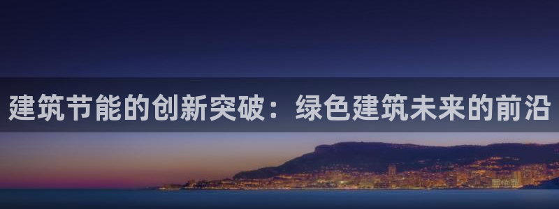 e尊体育：建筑节能的创新突破：绿色建筑未来的前沿
