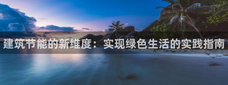 e尊体育：建筑节能的新维度：实现绿色生活的实践指南