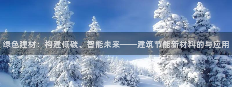 e尊国际官网·网址：绿色建材：构建低碳、智能未来——建筑节能新材料的与应用