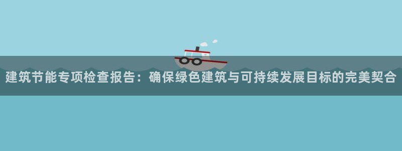 e尊国际的手机登录网站：建筑节能专项检查报告：确保绿色建筑与可持续发展目标的完美契合