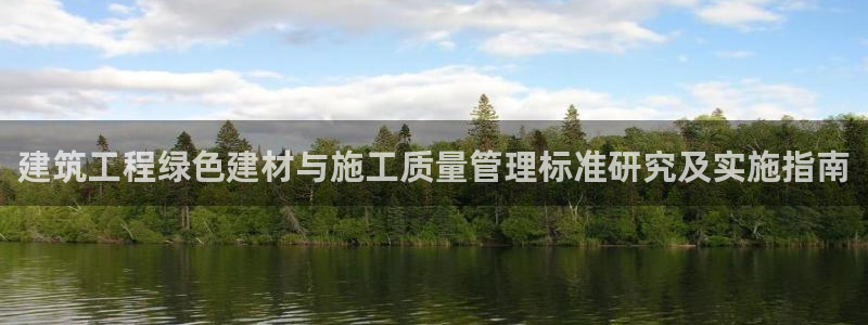 e尊国际-e尊国际官网：建筑工程绿色建材与施工质量管理标准研究及实施指南