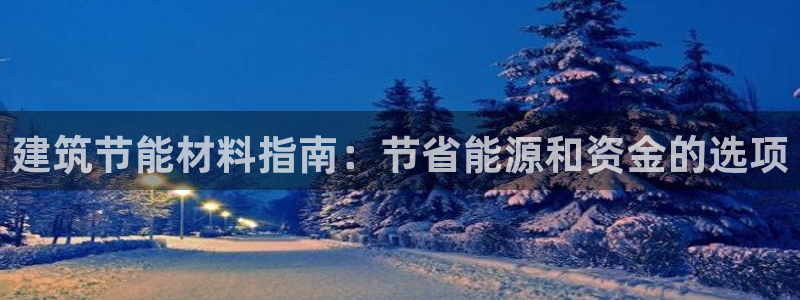 e尊国际官网app：建筑节能材料指南：节省能源和资金的选项
