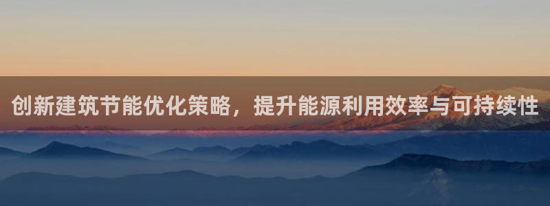 e尊国际平台：创新建筑节能优化策略，提升能源利用效率与可持续性
