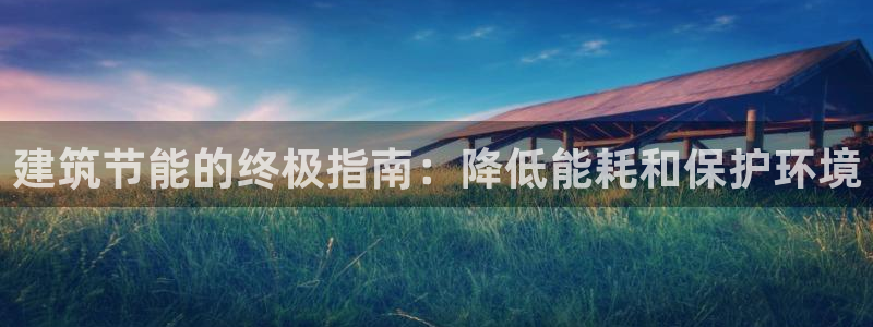 E尊国际：建筑节能的终极指南：降低能耗和保护环境