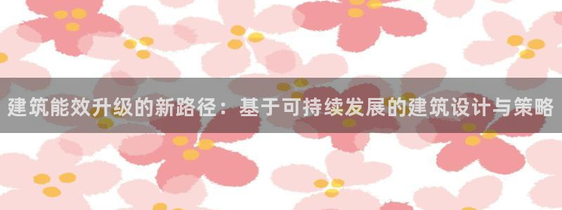 e尊国际是干什么的：建筑能效升级的新路径：基于可持续发展的建筑设计与策略