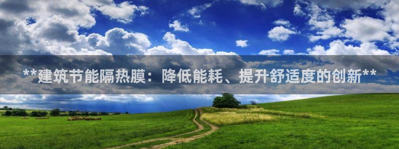 e尊国际7779：**建筑节能隔热膜：降低能耗、提升舒适度的创新**