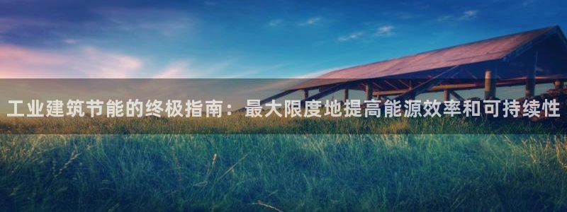 E尊国际网站：工业建筑节能的终极指南：最大限度地提高能源效率和可持续性