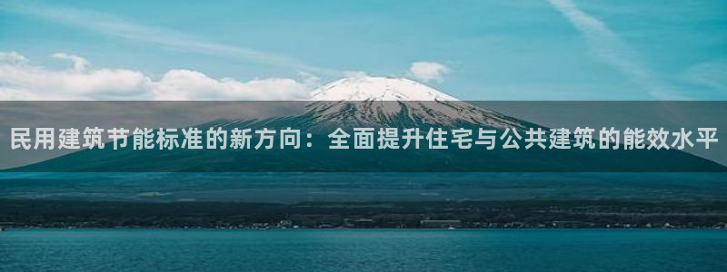 e尊官网：民用建筑节能标准的新方向：全面提升住宅与公共建筑的能效水平