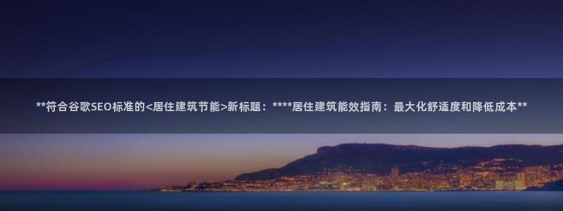 尊亿娱乐国际官网：**符合谷歌SEO标准的<居住建筑节能>新标题：****居住建筑能效指南：最大化舒适度和降低成本**