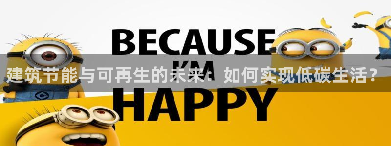 e尊国际app：建筑节能与可再生的未来：如何实现低碳生活？