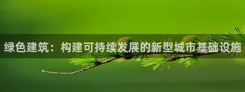 e尊国际娱乐官网下载：绿色建筑：构建可持续发展的新型城市基础设施