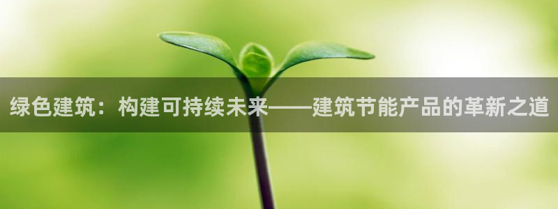 e尊国际-e尊国际官网：绿色建筑：构建可持续未来——建筑节能产品的革新之道