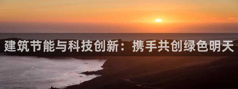 E尊国际：建筑节能与科技创新：携手共创绿色明天