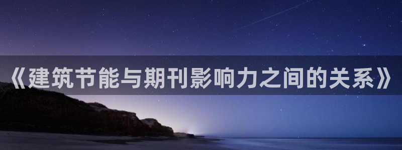e尊国际客户端下载：《建筑节能与期刊影响力之间的关系》