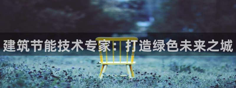 E尊国际网站：建筑节能技术专家：打造绿色未来之城