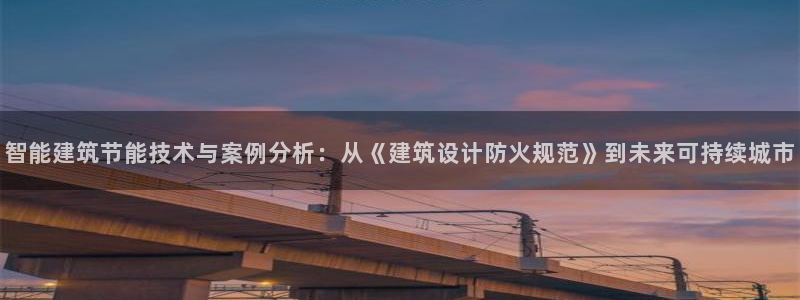 e尊国际网址：智能建筑节能技术与案例分析：从《建筑设计防火规范》到未来可持续城市