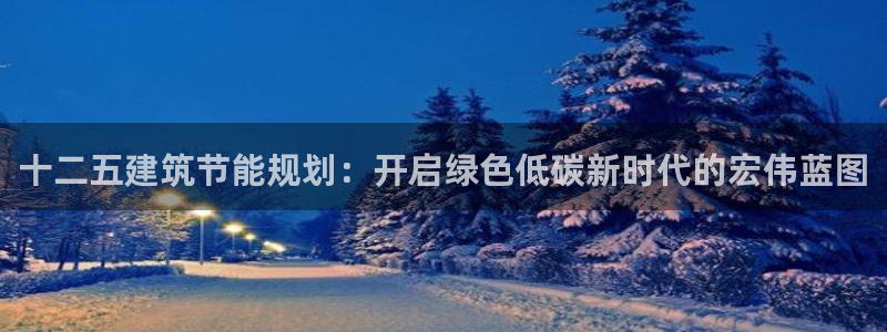 e尊国际客户端：十二五建筑节能规划：开启绿色低碳新时代的宏伟蓝图