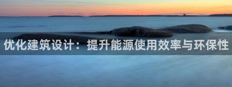 e尊国际平台：优化建筑设计：提升能源使用效率与环保性